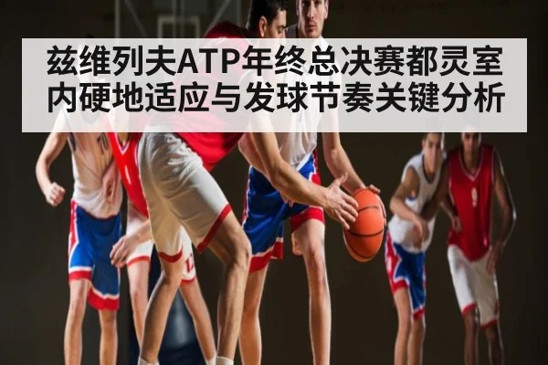 兹维列夫ATP年终总决赛都灵室内硬地适应与发球节奏关键分析